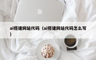 平湖ai搭建网站代码（ai搭建网站代码怎么写）