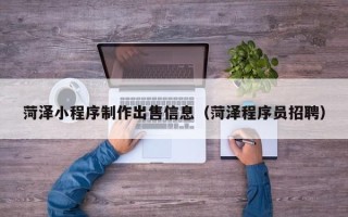 平湖菏泽小程序制作出售信息（菏泽程序员招聘）