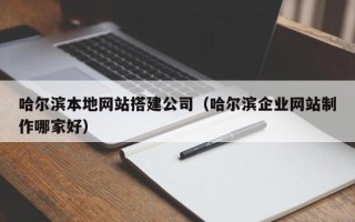 平湖哈尔滨本地网站搭建公司（哈尔滨企业网站制作哪家好）
