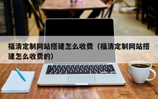 平湖福清定制网站搭建怎么收费（福清定制网站搭建怎么收费的）