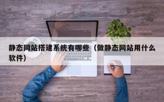 平湖静态网站搭建系统有哪些（做静态网站用什么软件）