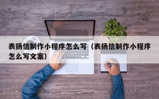 平湖表扬信制作小程序怎么写（表扬信制作小程序怎么写文案）