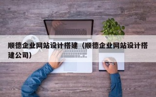 平湖顺德企业网站设计搭建（顺德企业网站设计搭建公司）