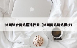 平湖徐州综合网站搭建行业（徐州网站建站模板）