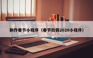 平湖制作春节小程序（春节放假2020小程序）