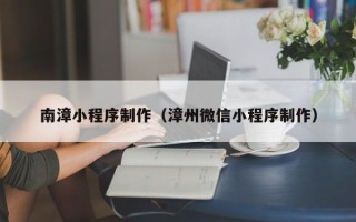平湖南漳小程序制作（漳州微信小程序制作）