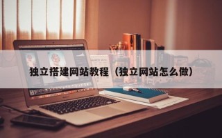 平湖独立搭建网站教程（独立网站怎么做）