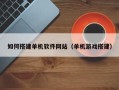 平湖如何搭建单机软件网站（单机游戏搭建）