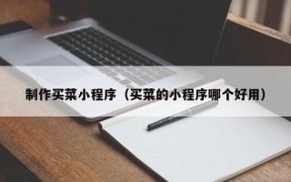 平湖制作买菜小程序（买菜的小程序哪个好用）
