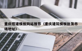 平湖重庆搭建模板网站推荐（重庆建筑模板批发市场地址）