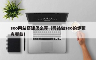 平湖seo网站搭建怎么弄（网站做seo的步骤有哪些）
